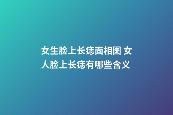 女生脸上长痣面相图 女人脸上长痣有哪些含义